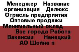 Менеджер › Название организации ­ Делюкс › Отрасль предприятия ­ Оптовые продажи › Минимальный оклад ­ 25 000 - Все города Работа » Вакансии   . Ненецкий АО,Шойна п.